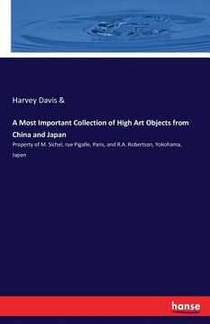 portada A Most Important Collection of High Art Objects from China and Japan: Property of M. Sichel, rue Pigalle, Paris, and R.A. Robertson, Yokohama, Japan (en Inglés)