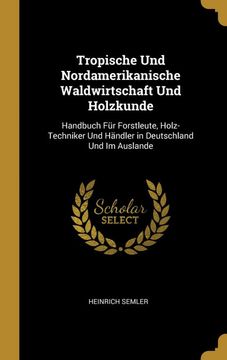 portada Tropische und Nordamerikanische Waldwirtschaft und Holzkunde: Handbuch für Forstleute, Holz-Techniker und Händler in Deutschland und im Auslande (in German)