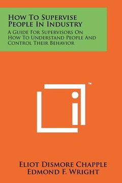 portada how to supervise people in industry: a guide for supervisors on how to understand people and control their behavior (en Inglés)