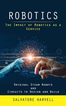 portada Robotics: The Impact of Robotics as a Service (Original Steam Robots and Circuits to Design and Build) (en Inglés)