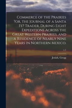 portada Commerce of the Prairies ?or, the Journal of a Santa Fe? Trader, During Eight Expeditions Across the Great Western Prairies, and a Residence of Nearly (en Inglés)