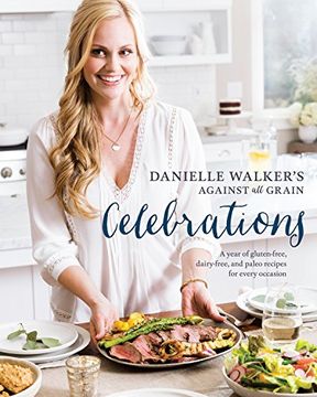 portada Danielle Walker's Against all Grain Celebrations: A Year of Gluten-Free, Dairy-Free, and Paleo Recipes for Every Occasion (en Inglés)