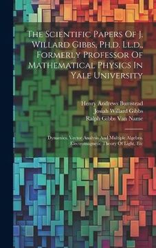 portada The Scientific Papers of j. Willard Gibbs, Ph. D. Ll. D. , Formerly Professor of Mathematical Physics in Yale University: Dynamics. Vector Analysis and. Algebra. Electromagnetic Theory of Light, etc (en Inglés)