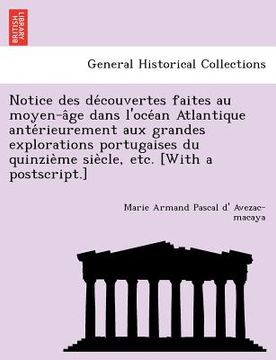 portada Notice Des de Couvertes Faites Au Moyen-A GE Dans L'Oce an Atlantique Ante Rieurement Aux Grandes Explorations Portugaises Du Quinzie Me Sie Cle, Etc. (in French)