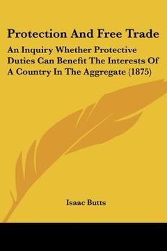 portada protection and free trade: an inquiry whether protective duties can benefit the interests of a country in the aggregate (1875) (en Inglés)