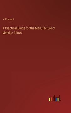 portada A Practical Guide for the Manufacture of Metallic Alloys (en Inglés)