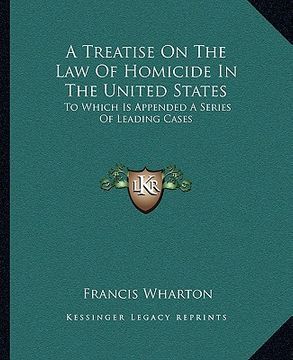 portada a treatise on the law of homicide in the united states: to which is appended a series of leading cases (en Inglés)