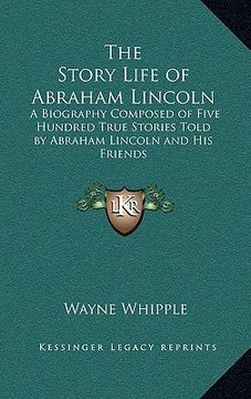 portada the story life of abraham lincoln: a biography composed of five hundred true stories told by abraham lincoln and his friends