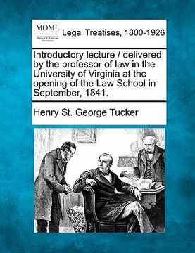 portada introductory lecture / delivered by the professor of law in the university of virginia at the opening of the law school in september, 1841. (en Inglés)