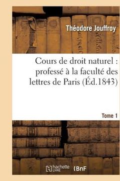 portada Cours de Droit Naturel: Professé À La Faculté Des Lettres de Paris. T. 1 (en Francés)