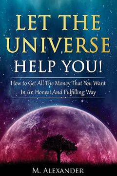 portada Let The Universe Help You!: How to Get All The Money That You Want In An Honest And Fulfilling Way (en Inglés)