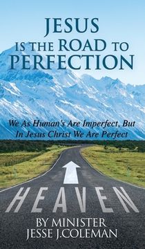 portada Jesus Is The Road To Perfection: We As Human's Are Imperfect, But In Jesus Christ We Are Perfect (en Inglés)