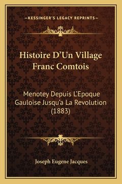 portada Histoire D'Un Village Franc Comtois: Menotey Depuis L'Epoque Gauloise Jusqu'a La Revolution (1883) (en Francés)