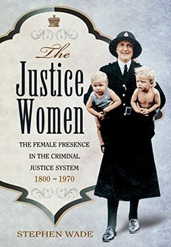 portada The Justice Women: The Female Presence in the Criminal Justice System 1800-1970 