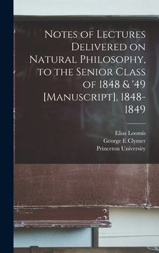 portada Notes of Lectures Delivered on Natural Philosophy, to the Senior Class of 1848 & '49 [manuscript], 1848-1849 (en Inglés)