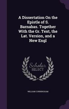 portada A Dissertation On the Epistle of S. Barnabas. Together With the Gr. Text, the Lat. Version, and a New Engl (in English)