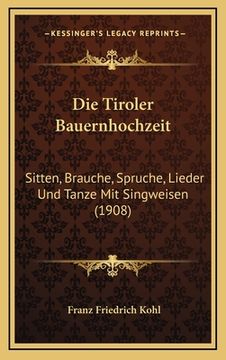 portada Die Tiroler Bauernhochzeit: Sitten, Brauche, Spruche, Lieder Und Tanze Mit Singweisen (1908) (en Alemán)