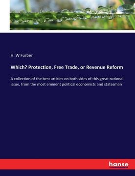 portada Which? Protection, Free Trade, or Revenue Reform: A collection of the best articles on both sides of this great national issue, from the most eminent (en Inglés)