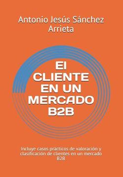 portada El Cliente En Un Mercado B2B: Incluye Casos Prácticos de Valoración Y Clasificación de Clientes En Un Mercado B2B