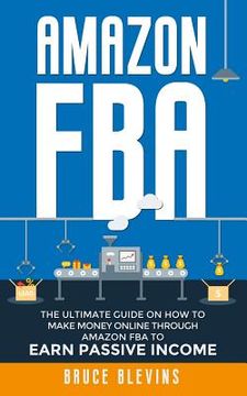 portada Amazon Fba: The Ultimate Guide On How To Make Money Online Through Amazon FBA To Earn Passive Income (en Inglés)