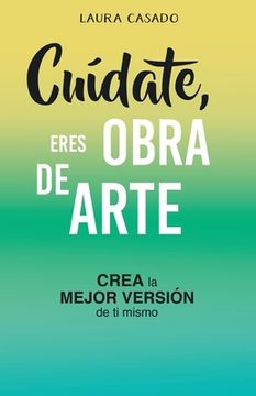 portada Cuídate, eres obra de arte: Crea la mejor versión de ti mismo (in Spanish)