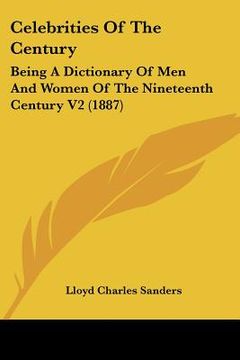 portada celebrities of the century: being a dictionary of men and women of the nineteenth century v2 (1887) (en Inglés)