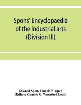 portada Spons' encyclopaedia of the industrial arts, manufactures, and commercial products (Division III) (en Inglés)