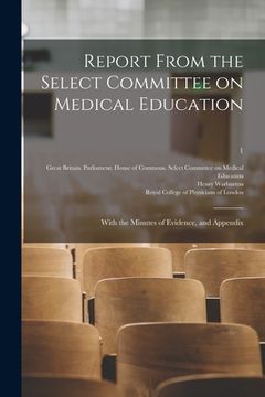 portada Report From the Select Committee on Medical Education: With the Minutes of Evidence, and Appendix; 1 (en Inglés)