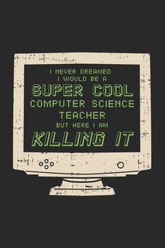 portada I Never Dreamed I Would Be A Super Cool Computer Teacher But Here I Am Killing It: 120 Pages I 6x9 I Karo (en Inglés)