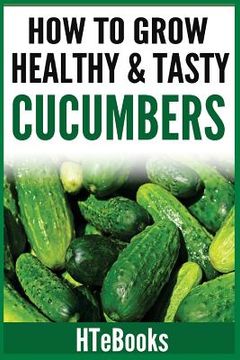 portada How To Grow Healthy & Tasty Cucumbers: Quick Start Guide (en Inglés)