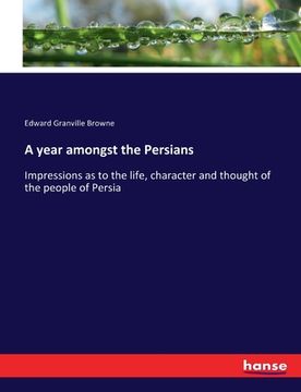 portada A year amongst the Persians: Impressions as to the life, character and thought of the people of Persia (en Inglés)