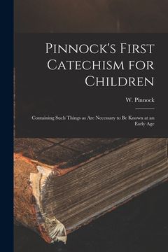 portada Pinnock's First Catechism for Children [microform]: Containing Such Things as Are Necessary to Be Known at an Early Age (en Inglés)