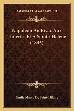 portada Napoleon Au Bivac Aux Tuileries Et A Sainte-Helene (1845) (en Francés)