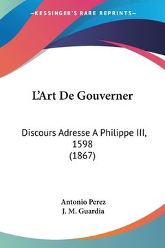 portada L'Art De Gouverner: Discours Adresse A Philippe III, 1598 (1867) (in French)