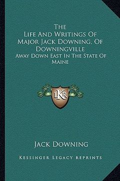 portada the life and writings of major jack downing, of downingville: away down east in the state of maine (en Inglés)