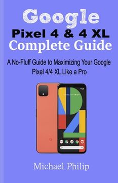 portada Google Pixel 4 & 4 XL Complete Guide: A No-Fluff Guide to Maximizing your Google Pixel 4/4 XL Like a Pro (en Inglés)