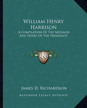 portada william henry harrison: a compilation of the messages and papers of the presidents (en Inglés)