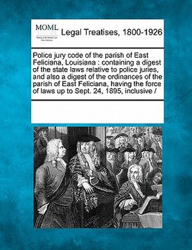 portada police jury code of the parish of east feliciana, louisiana: containing a digest of the state laws relative to police juries, and also a digest of the
