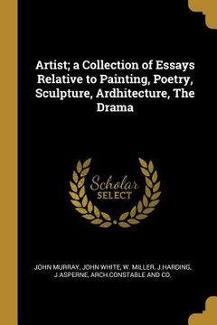 portada Artist; a Collection of Essays Relative to Painting, Poetry, Sculpture, Ardhitecture, The Drama (en Inglés)