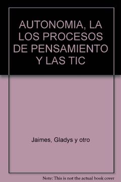 Libro La Autonomia, Los Procesos De Pensamiento Y Las Tic. Competencias Del  Siglo Xxi, Jaimes, ISBN 9789589666999. Comprar en Buscalibre