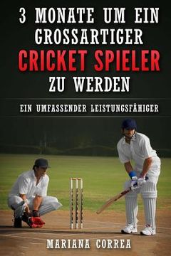 portada 3 MONATE UM EIN GROSSARTIGER CRICKET SPIELER Zu WERDEN: Ein UMFASSENDER LEISTUNGSFAHIGER CRICKET TRAININGSGUIDE (in German)