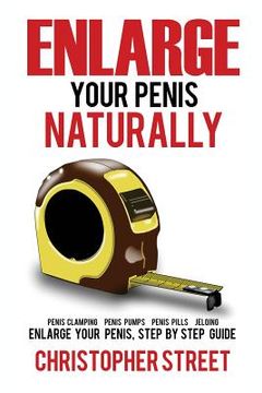 portada Enlarge Your Penis Naturally: Penis Clamping, Penis Pumps, Penis Pills, Jelqing, Enlarge Your Penis, Step by Step Guide (en Inglés)