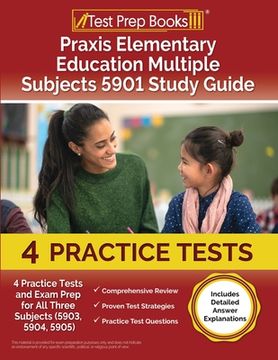 portada Praxis Elementary Education Multiple Subjects 5901 Study Guide: 4 Practice Tests and Exam Prep for All Three Subjects (5903, 5904, 5905) [Includes Det (in English)