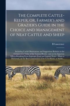 portada The Complete Cattle-keeper, or, Farmer's and Grazier's Guide in the Choice and Management of Neat Cattle and Sheep: Including Useful Observations and (en Inglés)