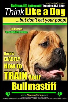 portada Bullmastiff, Bullmastiff Training AAA AKC Think Like a Dog, but Don't Eat Your Poop! Bullmastiff Breed Expert Training: Here's EXACTLY How to Train Yo (en Inglés)