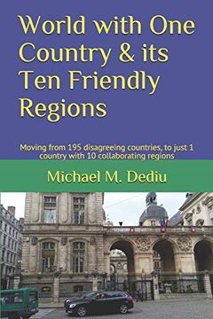 portada World With one Country & its ten Friendly Regions: Moving From 195 Disagreeing Countries, to Just 1 Country With 10 Collaborating Regions (en Inglés)