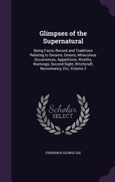 portada Glimpses of the Supernatural: Being Facts, Record and Traditions Relating to Dreams, Omens, Miraculous Occurrences, Apparitions, Wraiths, Warnings,