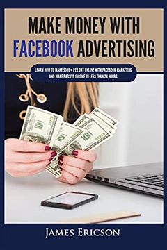 portada Make Money With Facebook Advertising: Learn how to Make $300+ per day Online With Facebook Marketing and Make Passive Income in Less Than 24 Hours (en Inglés)