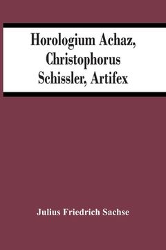 portada Horologium Achaz, Christophorus Schissler, Artifex (en Inglés)