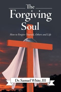 portada The Forgiving Soul: How to Forgive Yourself, Others and Life (en Inglés)